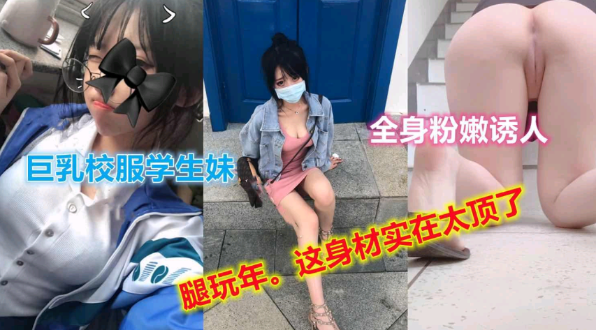 巨乳校服学妹，全身粉嫩，诱人大长腿